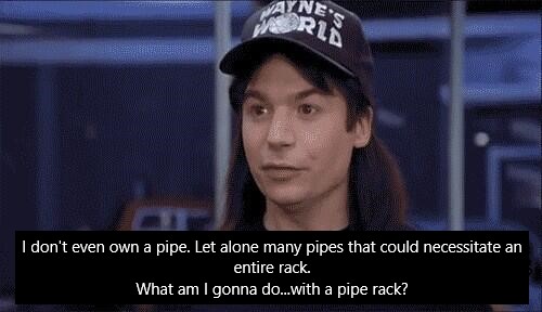 What am I gonna do...with a pipe rack